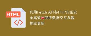 利用Fetch API与PHP实现安全高效的异步数据交互与数据库更新