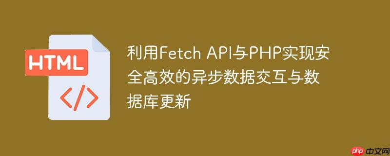 利用Fetch API与PHP实现安全高效的异步数据交互与数据库更新