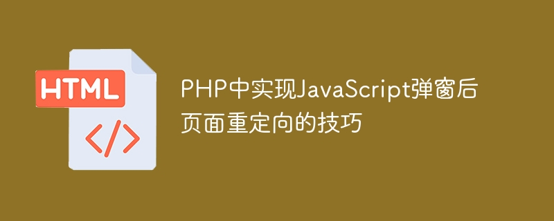 Tipps zur Implementierung der Seitenumleitung nach JavaScript -Popup -Fenster in PHP