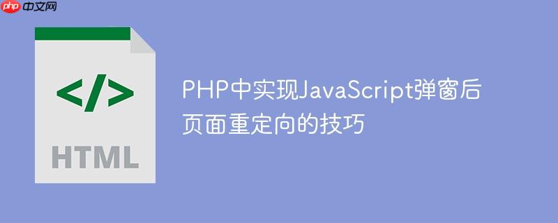 PHP中实现JavaScript弹窗后页面重定向的技巧-小浪学习网