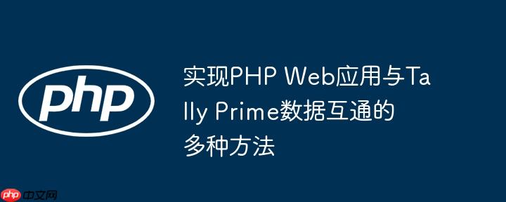 实现PHP Web应用与Tally Prime数据互通的多种方法