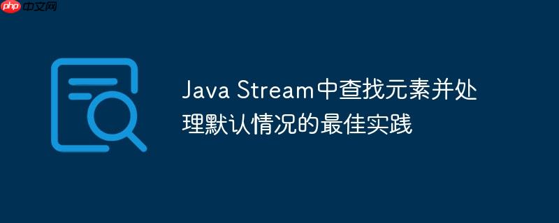 Java Stream中查找元素并处理默认情况的最佳实践-小浪学习网