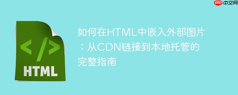 如何在HTML中嵌入外部图片:从CDN链接到本地托管的完整指南
