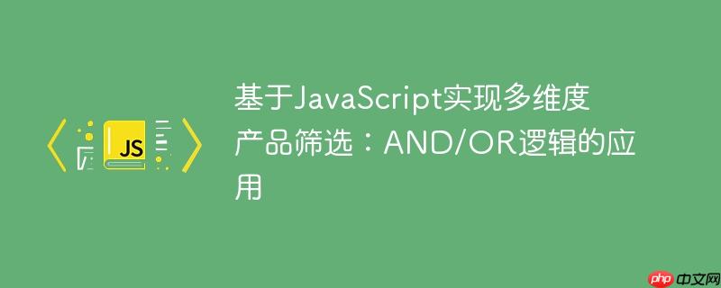 基于JavaScript实现多维度产品筛选：AND/OR逻辑的应用-小浪学习网