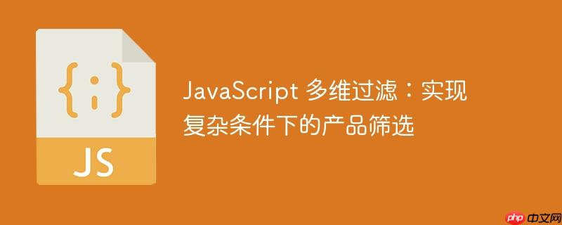 JavaScript 多维过滤：实现复杂条件下的产品筛选-小浪学习网