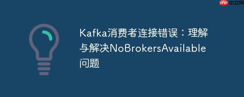 Kafka消费者连接错误:理解与解决NoBrokersAvailable问题