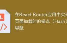 在React Router应用中实现页面加载时的锚点（Hash）导航