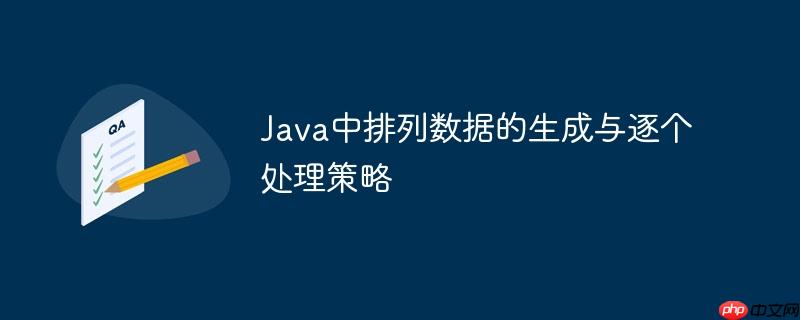Java中排列数据的生成与逐个处理策略-小浪学习网
