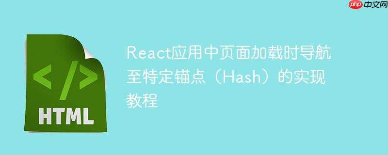 react应用中页面加载时导航至特定锚点（hash）的实现教程