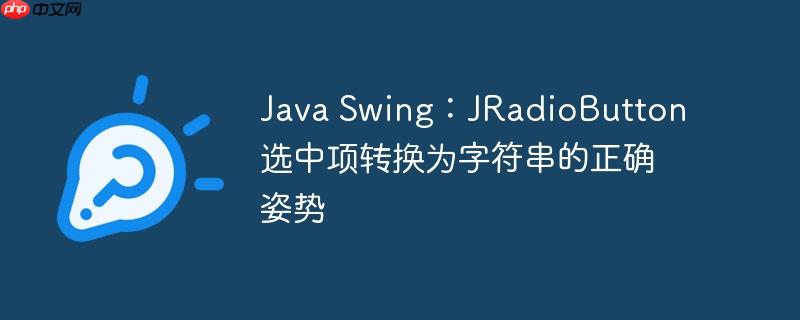 Java Swing：JRadioButton 选中项转换为字符串的正确姿势
