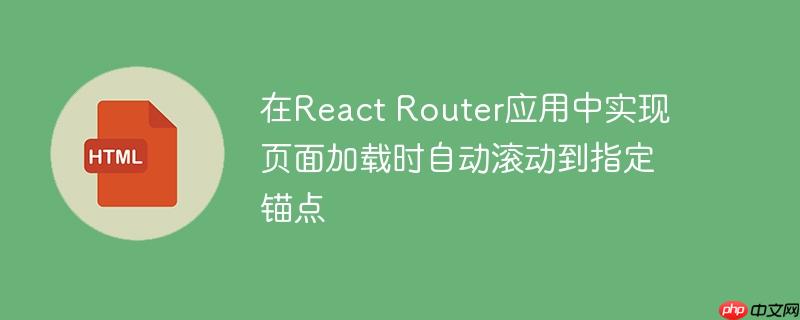在react router应用中实现页面加载时自动滚动到指定锚点