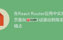 在React Router应用中实现页面加载时自动滚动到指定锚点