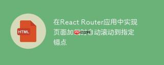 在React Router应用中实现页面加载时自动滚动到指定锚点