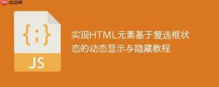 实现HTML元素基于复选框状态的动态显示与隐藏教程