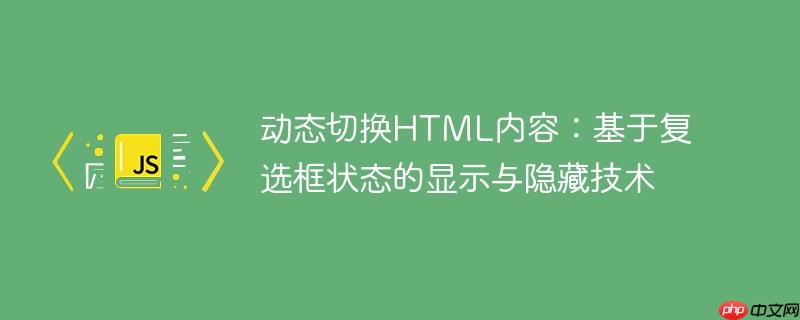 动态切换HTML内容：基于复选框状态的显示与隐藏技术
