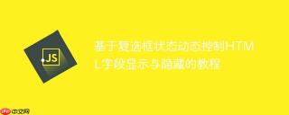 基于复选框状态动态控制HTML字段显示与隐藏的教程