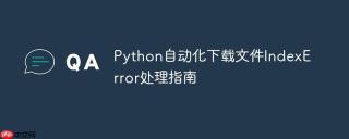 Python自动化下载文件IndexError处理指南