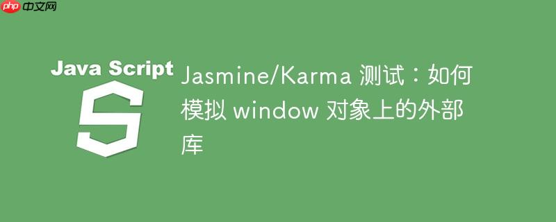 Jasmine/Karma 测试：如何模拟 window 对象上的外部库