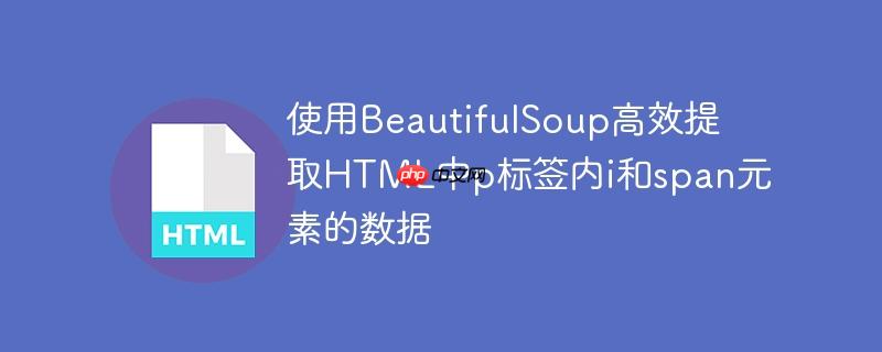 使用BeautifulSoup高效提取HTML中p标签内i和span元素的数据-小浪学习网