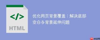 优化网页背景覆盖：解决底部空白与背景延伸问题