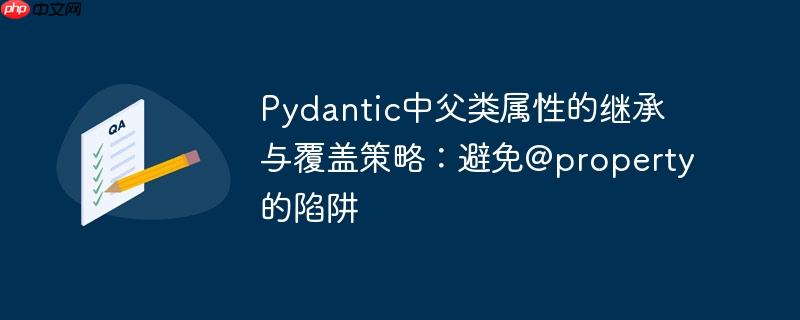 Pydantic中父类属性的继承与覆盖策略：避免@property的陷阱-小浪学习网