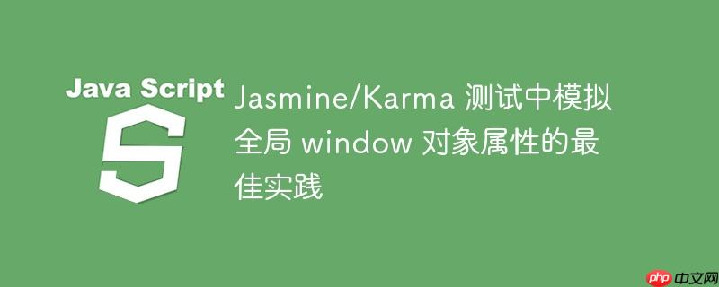 Jasmine/Karma 测试中模拟全局 window 对象属性的最佳实践-小浪学习网