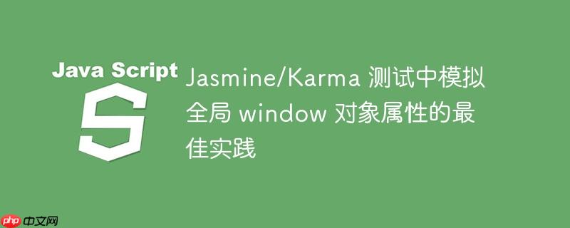 Jasmine/Karma 测试中模拟全局 window 对象属性的最佳实践