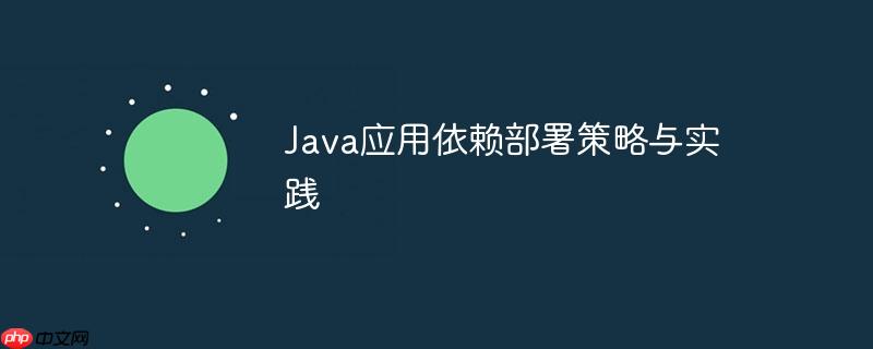 Java应用依赖部署策略与实践-小浪学习网