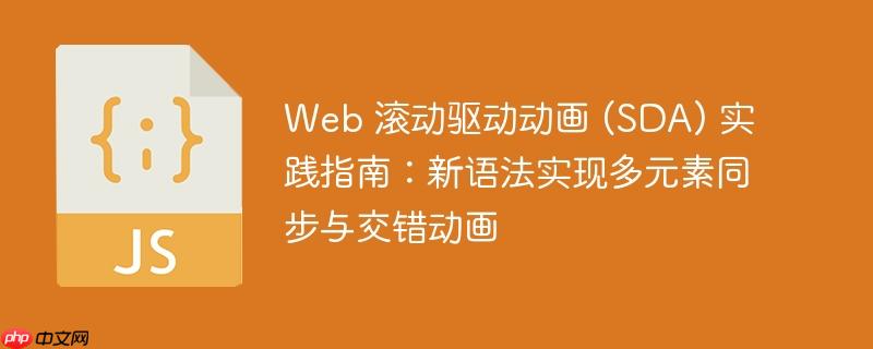 Web 滚动驱动动画 (SDA) 实践指南：新语法实现多元素同步与交错动画