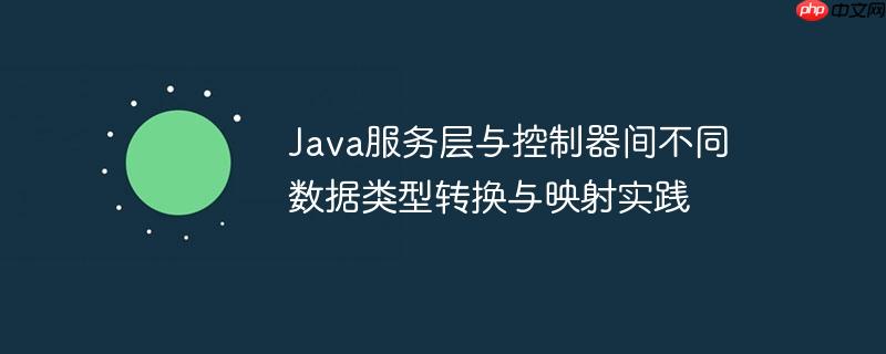 Java服务层与控制器间不同数据类型转换与映射实践-小浪学习网