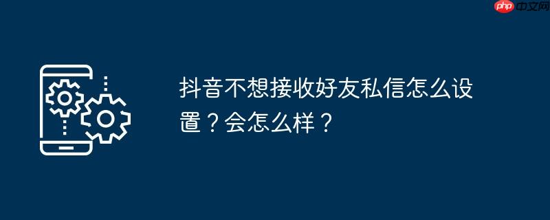 下载我的抖音 抖音怎么不接收别人私信