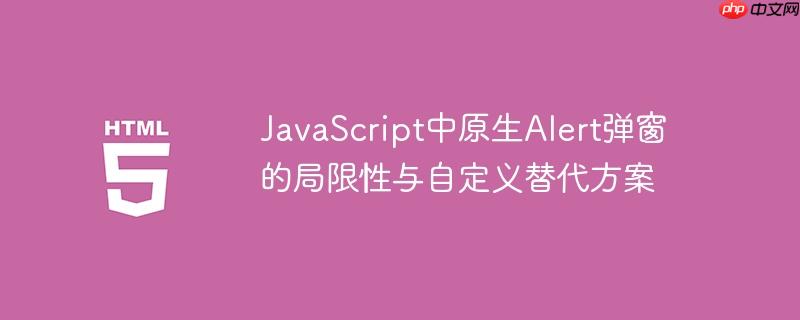 JavaScript中原生Alert弹窗的局限性与自定义替代方案