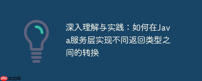 深入理解与实践：如何在Java服务层实现不同返回类型之间的转换-小浪学习网