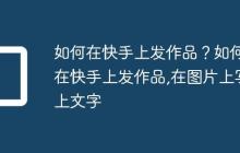 如何在快手上发作品？如何在快手上发作品,在图片上写上文字