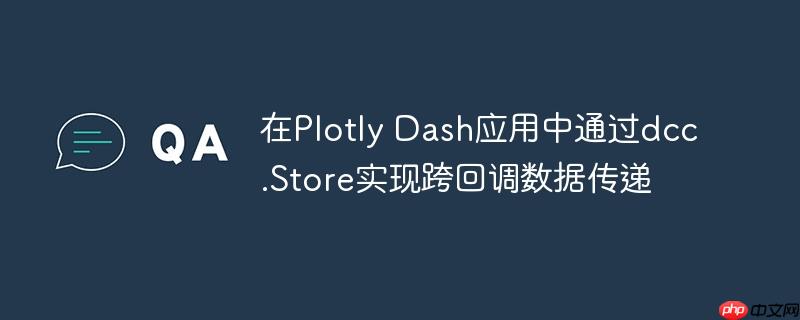 在Plotly Dash应用中通过dcc.Store实现跨回调数据传递-小浪学习网