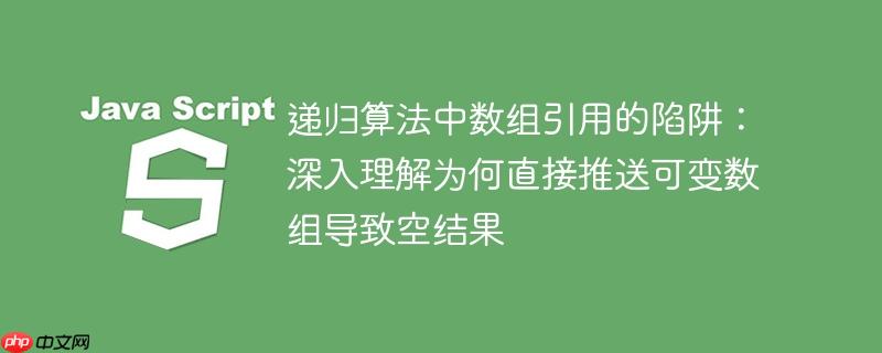 递归算法中数组引用的陷阱：深入理解为何直接推送可变数组导致空结果-小浪学习网