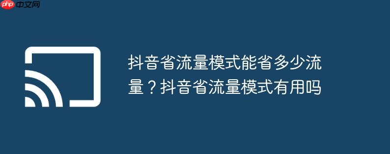 抖音省流量模式能省多少流量？抖音省流量模式有用吗
