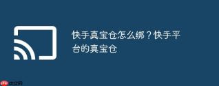 快手真宝仓怎么绑？快手平台的真宝仓