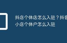 抖店个体店怎么入驻？抖音小店个体户怎么入驻
