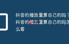 抖音的播放量算自己的吗？抖音的播放量算自己的吗怎么看