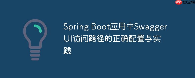 Spring Boot应用中Swagger UI访问路径的正确配置与实践
