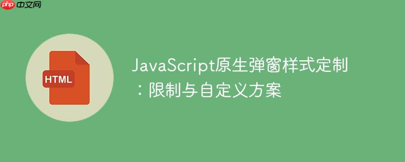 JavaScript原生弹窗样式定制:限制与自定义方案