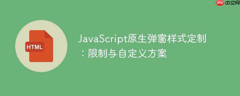 JavaScript原生弹窗样式定制：限制与自定义方案