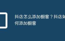 抖店怎么添加橱窗？抖店如何添加橱窗