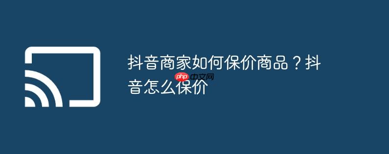 抖音商家如何保价商品？抖音怎么保价