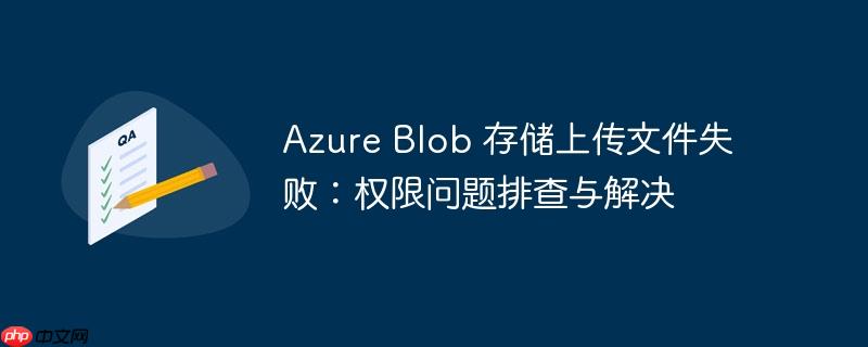 Azure Blob 存储上传文件失败：权限问题排查与解决-小浪学习网
