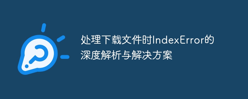 Analyse approfondie et solution pour indexerror lors du traitement des fichiers de téléchargement