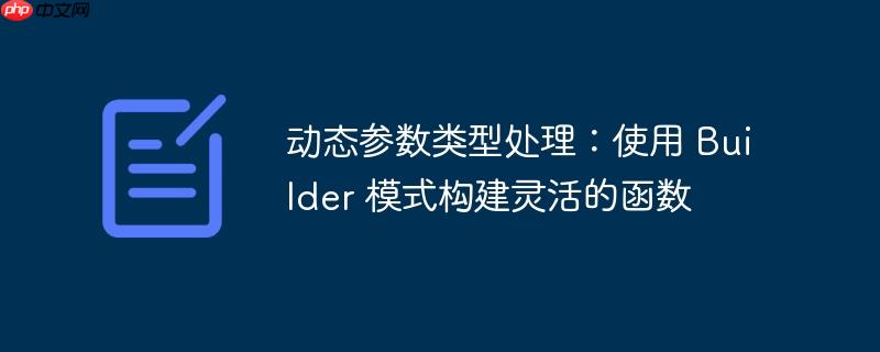 动态参数类型处理:使用 builder 模式构建灵活的函数