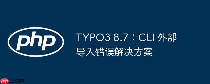TYPO3 8.7：CLI 外部导入错误解决方案-小浪学习网