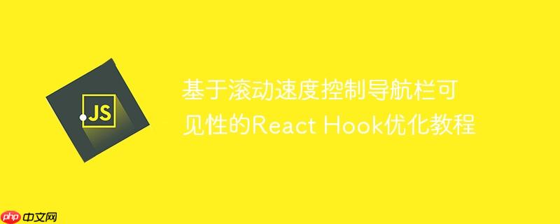 基于滚动速度控制导航栏可见性的React Hook优化教程-小浪学习网